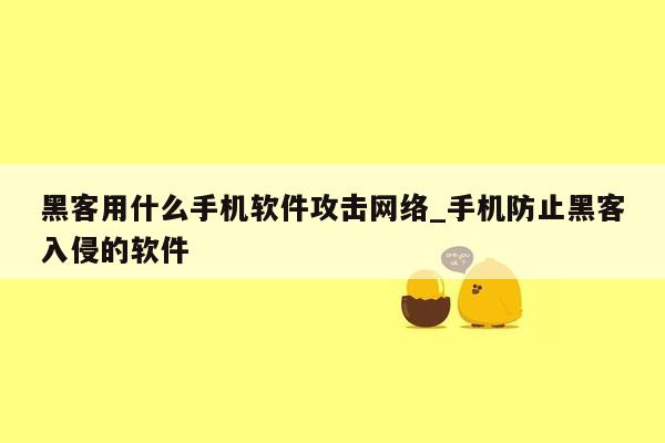 黑客用什么手机软件攻击网络_手机防止黑客入侵的软件