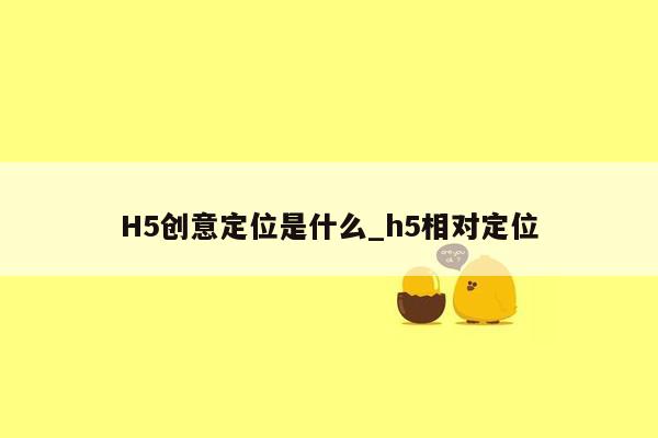 H5创意定位是什么_h5相对定位