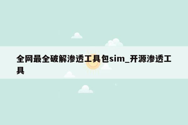 全网最全破解渗透工具包sim_开源渗透工具