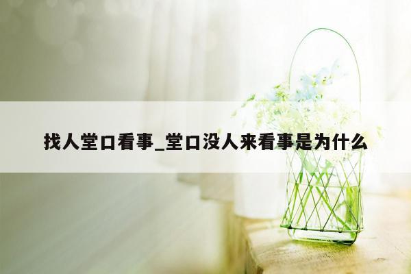 找人堂口看事_堂口没人来看事是为什么