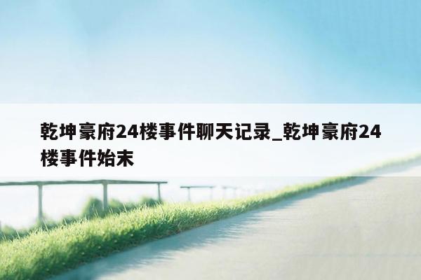 乾坤豪府24楼事件聊天记录_乾坤豪府24楼事件始末