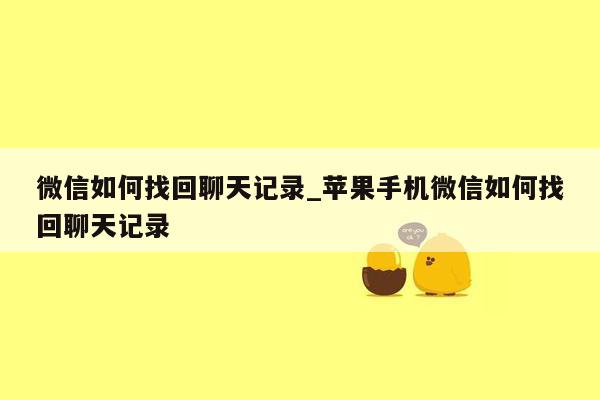 微信如何找回聊天记录_苹果手机微信如何找回聊天记录