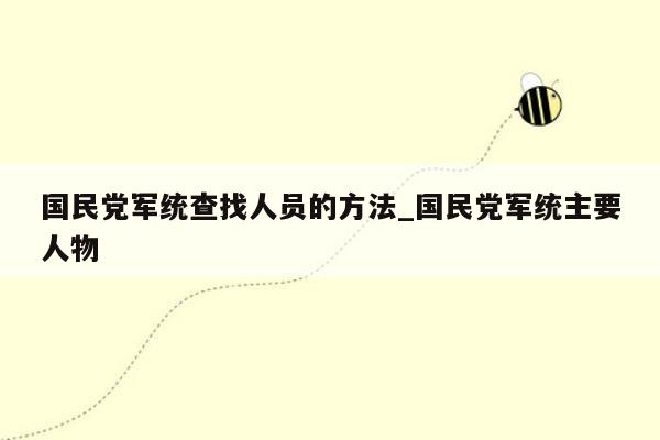 国民党军统查找人员的方法_国民党军统主要人物