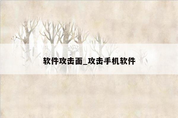 软件攻击面_攻击手机软件