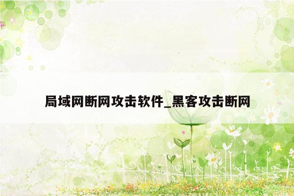 局域网断网攻击软件_黑客攻击断网