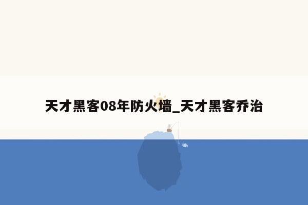 天才黑客08年防火墙_天才黑客乔治