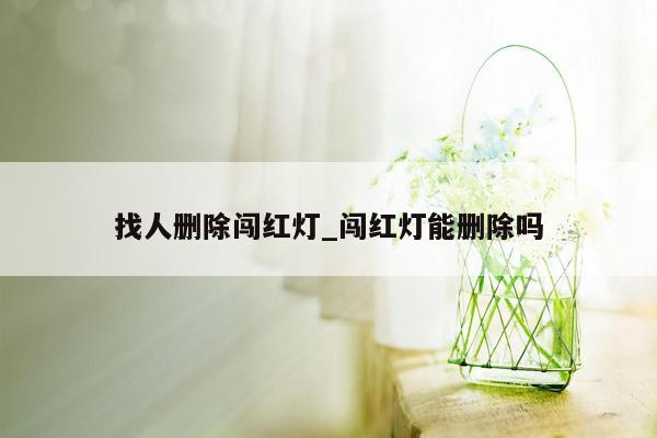 找人删除闯红灯_闯红灯能删除吗