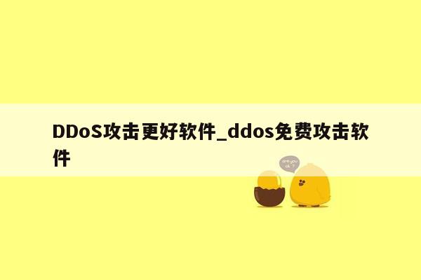 DDoS攻击更好软件_ddos免费攻击软件