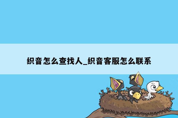 织音怎么查找人_织音客服怎么联系