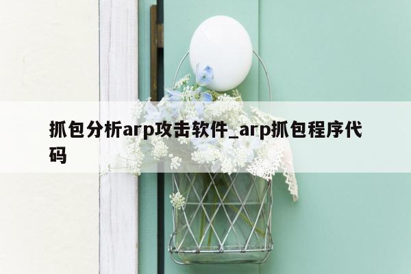 抓包分析arp攻击软件_arp抓包程序代码