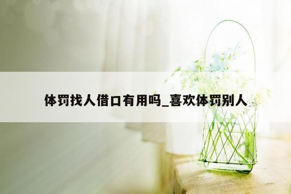 体罚找人借口有用吗_喜欢体罚别人