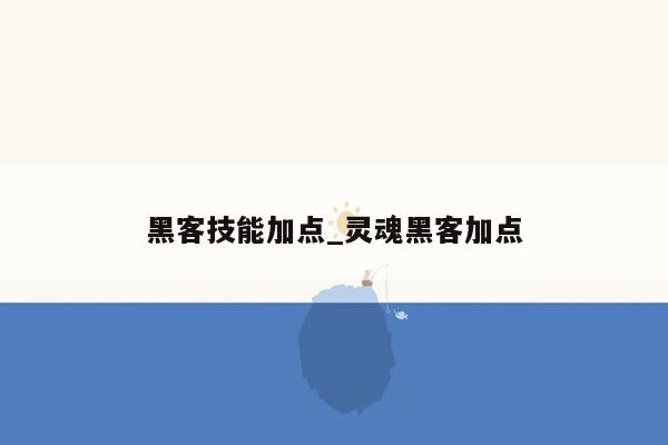 黑客技能加点_灵魂黑客加点