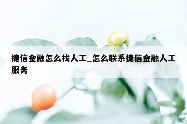 捷信金融怎么找人工_怎么联系捷信金融人工服务