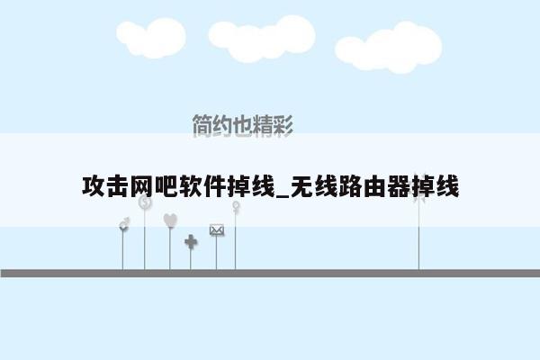 攻击网吧软件掉线_无线路由器掉线