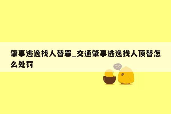 肇事逃逸找人替罪_交通肇事逃逸找人顶替怎么处罚