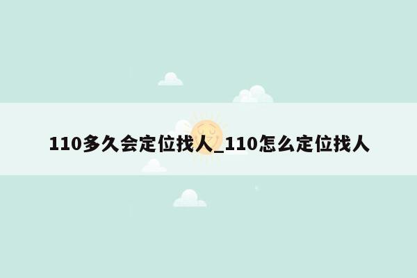 110多久会定位找人_110怎么定位找人