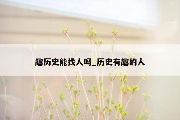 趣历史能找人吗_历史有趣的人