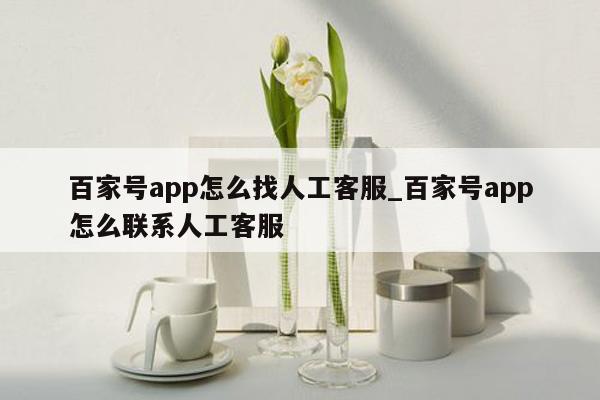 百家号app怎么找人工客服_百家号app怎么联系人工客服