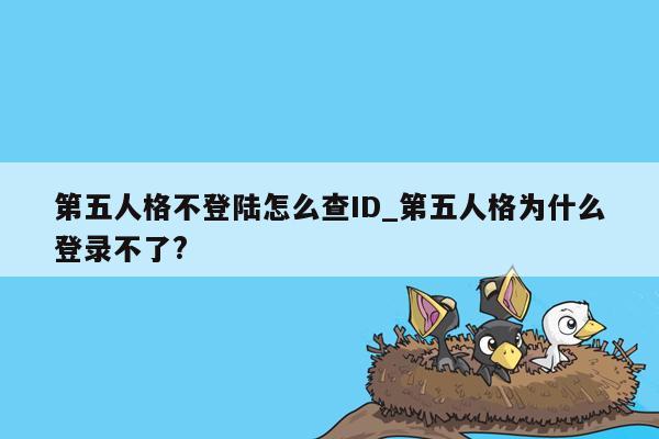 第五人格不登陆怎么查ID_第五人格为什么登录不了?