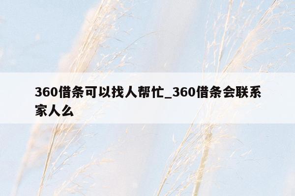 360借条可以找人帮忙_360借条会联系家人么