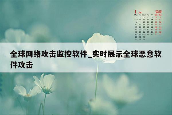 全球网络攻击监控软件_实时展示全球恶意软件攻击