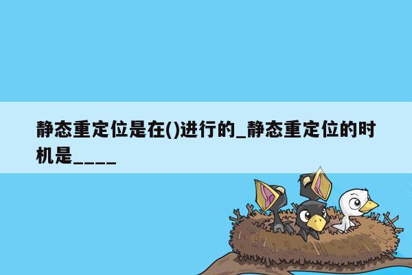 静态重定位是在()进行的_静态重定位的时机是____