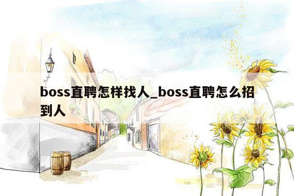 boss直聘怎样找人_boss直聘怎么招到人