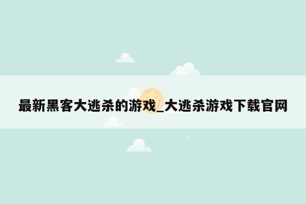 最新黑客大逃杀的游戏_大逃杀游戏下载官网