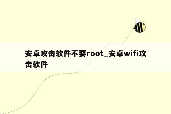 安卓攻击软件不要root_安卓wifi攻击软件