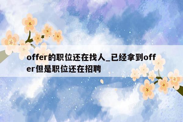 offer的职位还在找人_已经拿到offer但是职位还在招聘