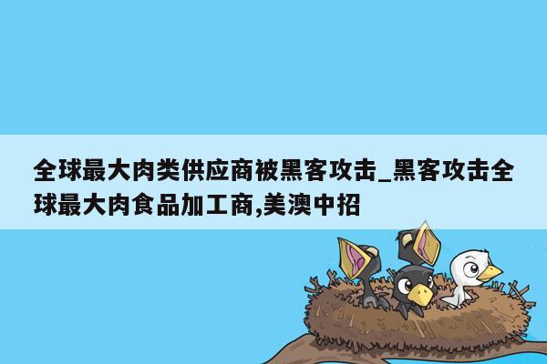 全球最大肉类供应商被黑客攻击_黑客攻击全球最大肉食品加工商,美澳中招