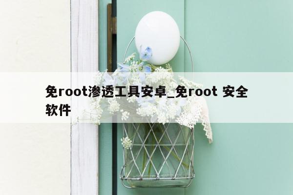 免root渗透工具安卓_免root 安全软件