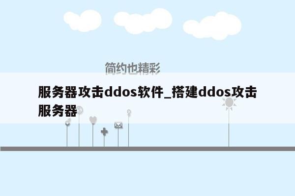 服务器攻击ddos软件_搭建ddos攻击服务器