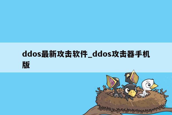 ddos最新攻击软件_ddos攻击器手机版