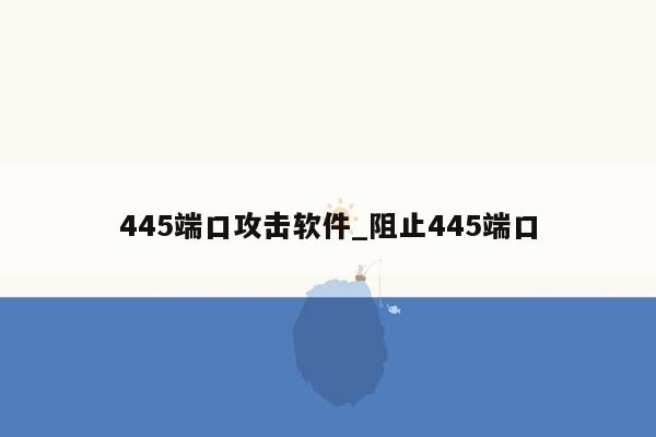 445端口攻击软件_阻止445端口