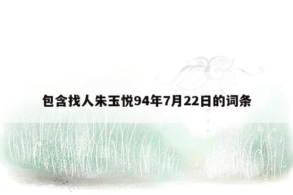 包含找人朱玉悦94年7月22日的词条