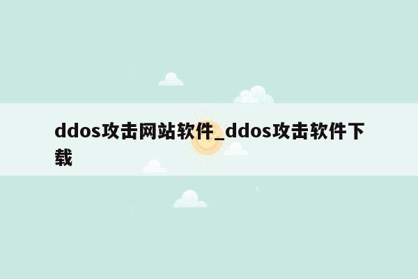 ddos攻击网站软件_ddos攻击软件下载