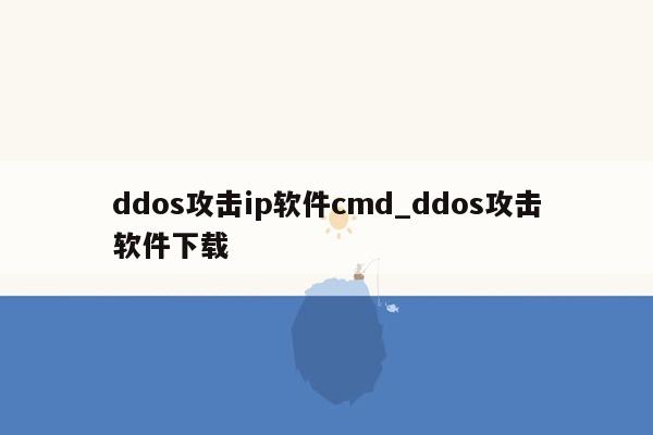 ddos攻击ip软件cmd_ddos攻击软件下载