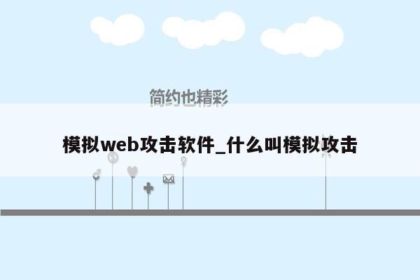 模拟web攻击软件_什么叫模拟攻击