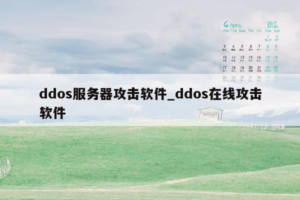 ddos服务器攻击软件_ddos在线攻击软件