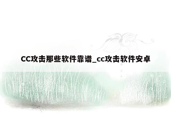 CC攻击那些软件靠谱_cc攻击软件安卓