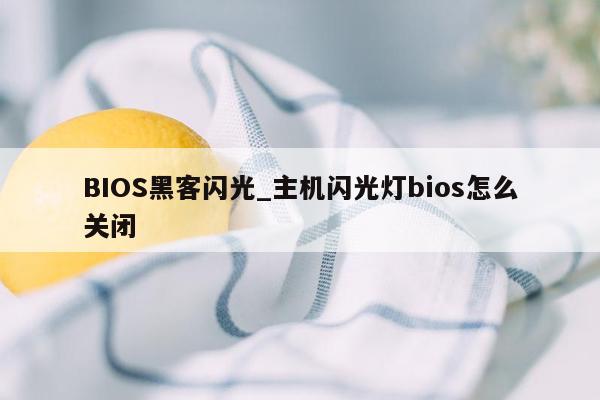 BIOS黑客闪光_主机闪光灯bios怎么关闭