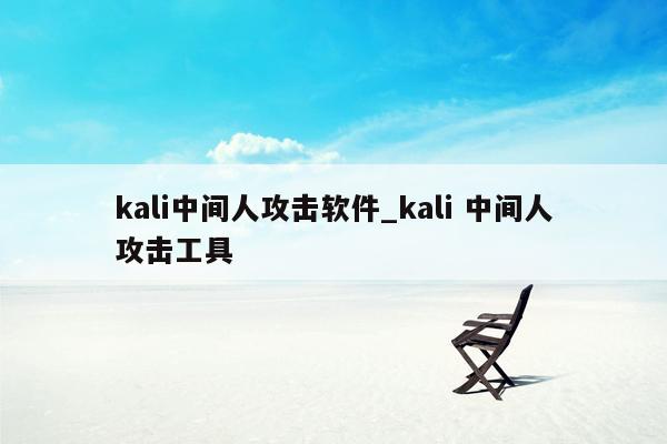 kali中间人攻击软件_kali 中间人攻击工具