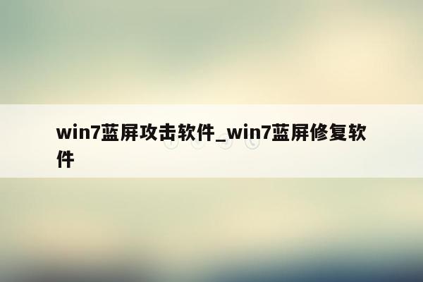 win7蓝屏攻击软件_win7蓝屏修复软件