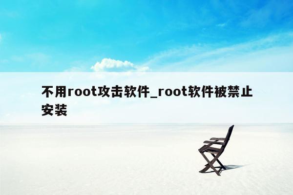 不用root攻击软件_root软件被禁止安装