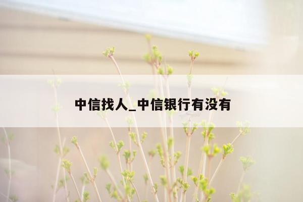 中信找人_中信银行有没有