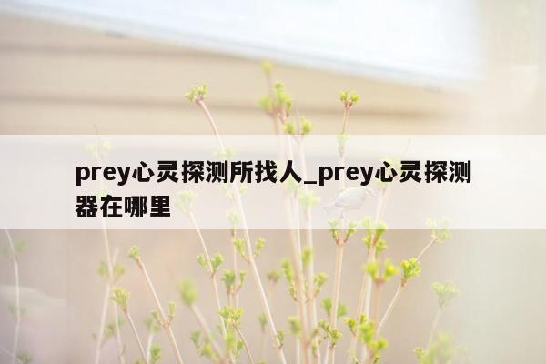 prey心灵探测所找人_prey心灵探测器在哪里