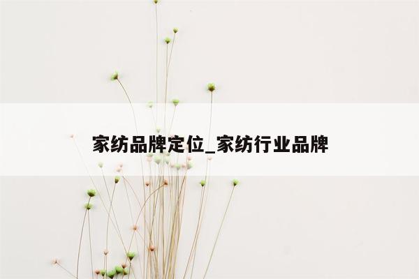 家纺品牌定位_家纺行业品牌