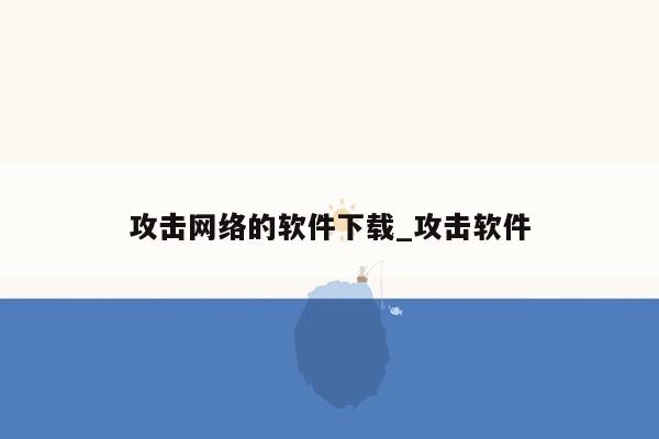 攻击网络的软件下载_攻击软件