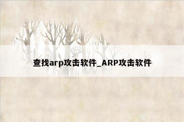 查找arp攻击软件_ARP攻击软件